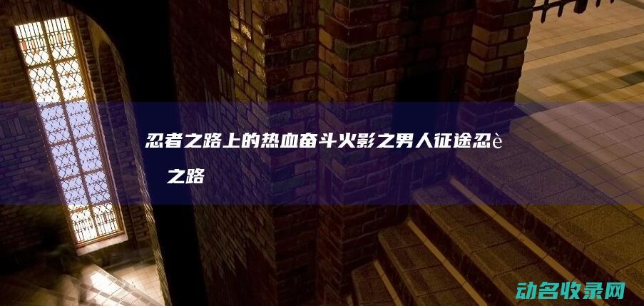 忍者之路上的热血奋斗 火影之男人征途 (忍者之路里)