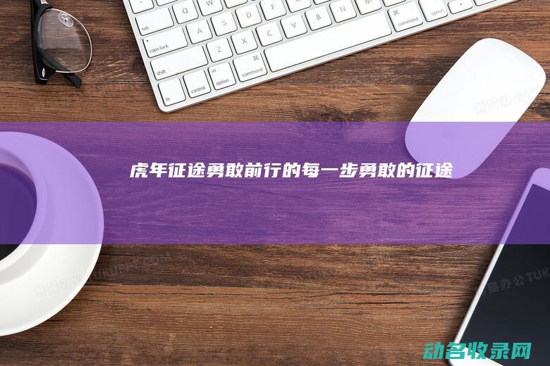 虎年征途 勇敢前行的每一步 (勇敢的征途)