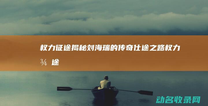 权力征途 揭秘刘海瑞的传奇仕途之路 (《权力征途》)