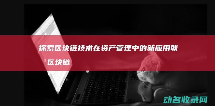 探索区块链技术在资产管理中的新应用 联想区块链钱包 (探索区块链技术在什么方面的应用)