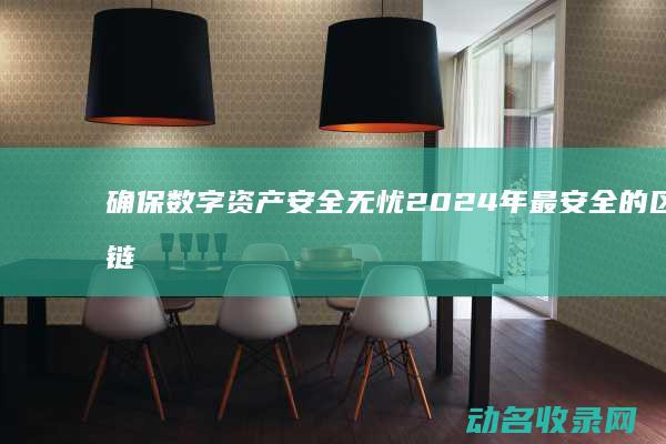 确保数字资产安全无忧 2024年最安全的区块链钱包平台推荐 (数字资产管理制度)