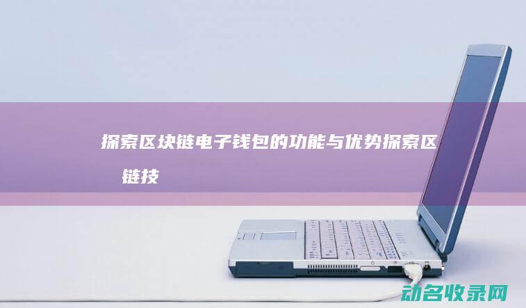 探索区块链电子钱包的功能与优势 (探索区块链技术)
