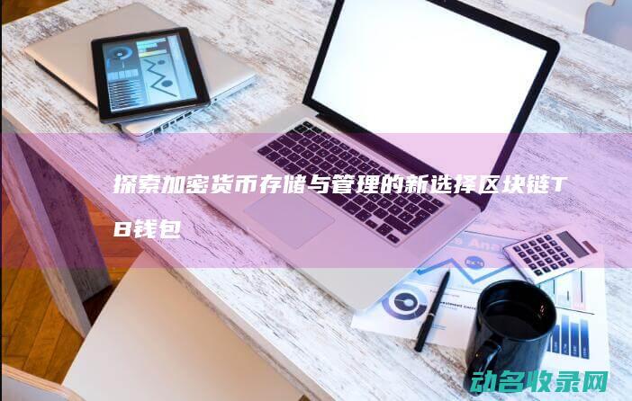 探索加密货币存储与管理的新选择 区块链TB钱包 (探索加密货币的方法)