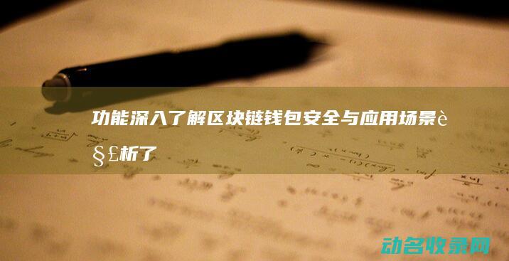 功能 深入了解区块链钱包 安全与应用场景解析 (了解一下功能)